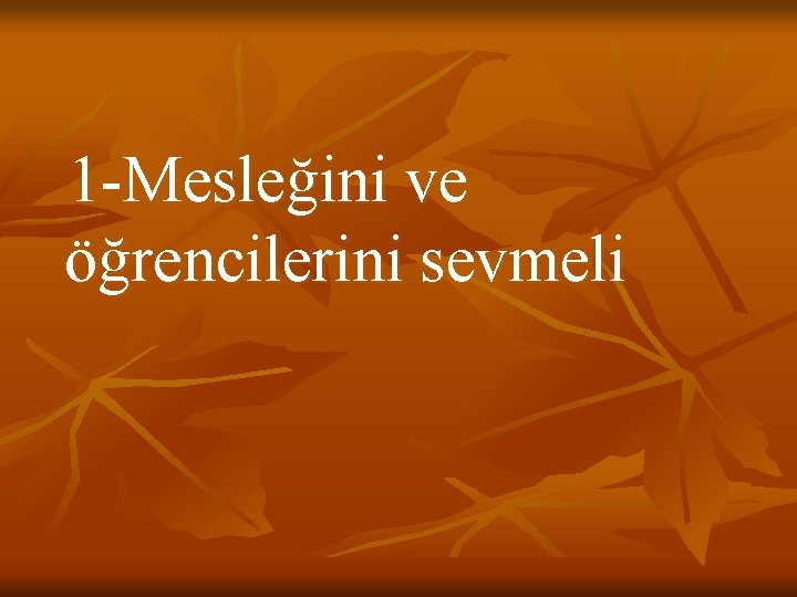 1 -Mesleğini ve öğrencilerini sevmeli 