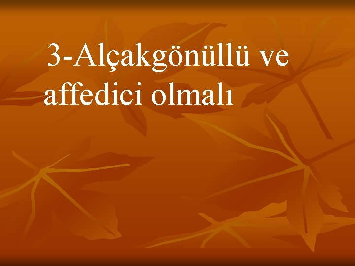 3 -Alçakgönüllü ve affedici olmalı 