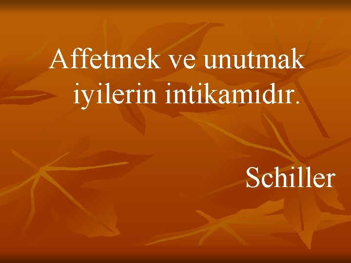 Affetmek ve unutmak iyilerin intikamıdır. Schiller 