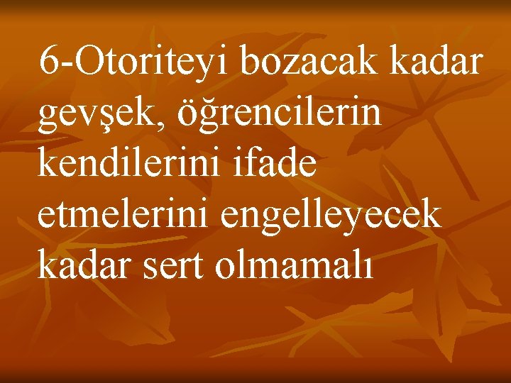 6 -Otoriteyi bozacak kadar gevşek, öğrencilerin kendilerini ifade etmelerini engelleyecek kadar sert olmamalı 