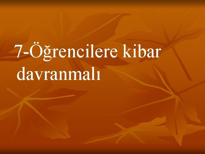 7 -Öğrencilere kibar davranmalı 