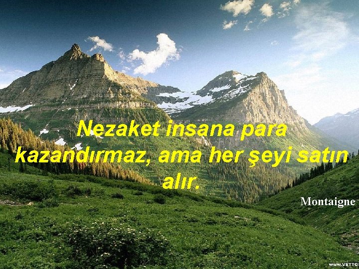 Nezaket insana para kazandırmaz, ama her şeyi satın alır. Montaigne 