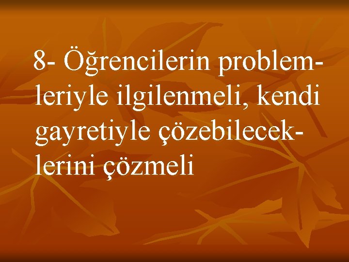 8 - Öğrencilerin problemleriyle ilgilenmeli, kendi gayretiyle çözebileceklerini çözmeli 