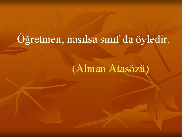Öğretmen, nasılsa sınıf da öyledir. (Alman Atasözü) 