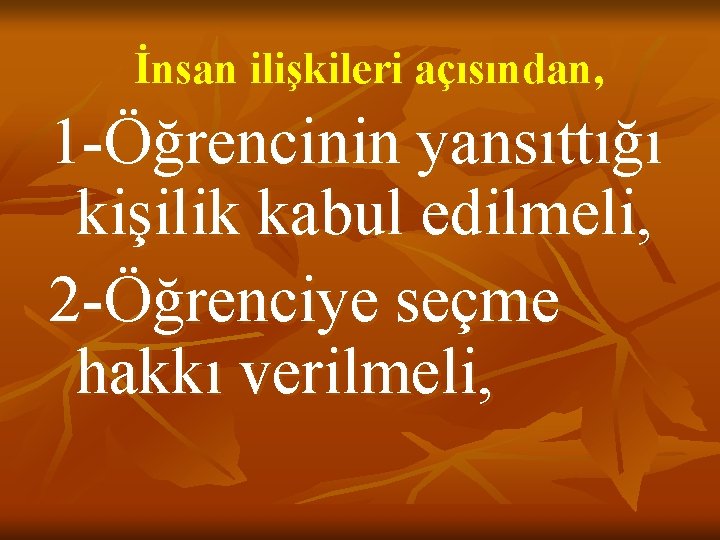 İnsan ilişkileri açısından, 1 -Öğrencinin yansıttığı kişilik kabul edilmeli, 2 -Öğrenciye seçme hakkı verilmeli,