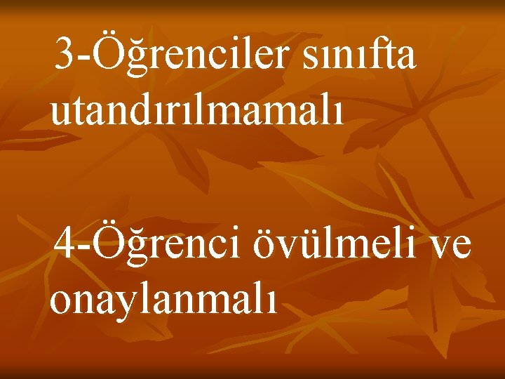 3 -Öğrenciler sınıfta utandırılmamalı 4 -Öğrenci övülmeli ve onaylanmalı 