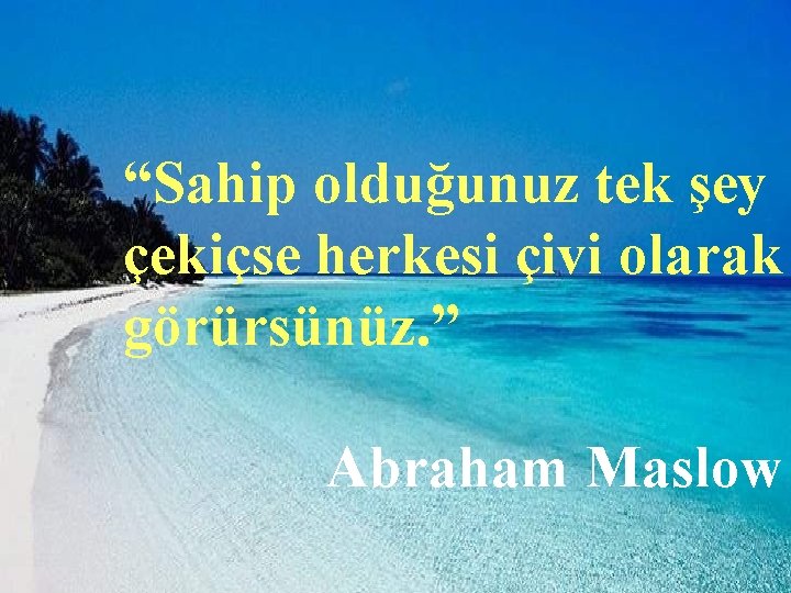 “Sahip olduğunuz tek şey çekiçse herkesi çivi olarak görürsünüz. ” Abraham Maslow 