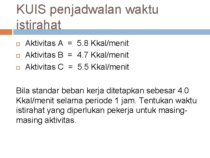 KUIS penjadwalan waktu istirahat Aktivitas A = 5. 8 Kkal/menit Aktivitas B = 4.