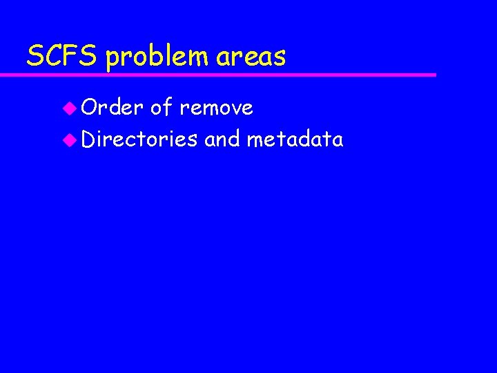 SCFS problem areas u Order of remove u Directories and metadata 
