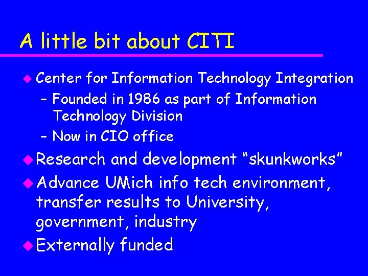 A little bit about CITI u Center for Information Technology Integration – Founded in