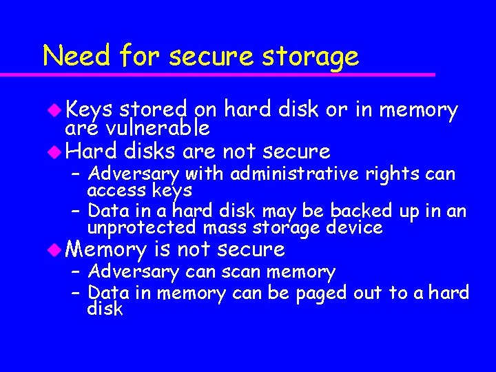 Need for secure storage u Keys stored on hard disk or in memory are