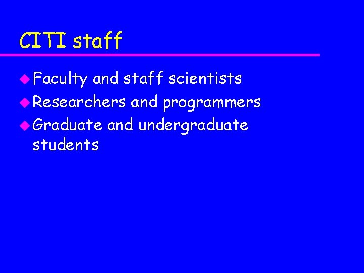 CITI staff u Faculty and staff scientists u Researchers and programmers u Graduate and
