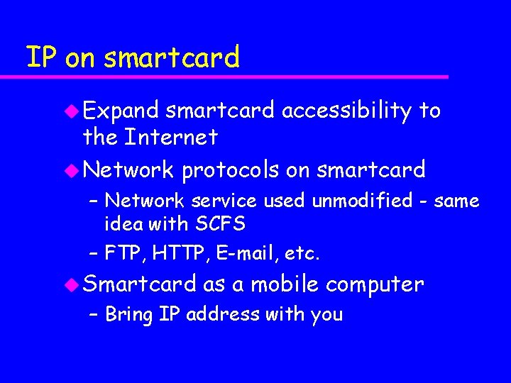 IP on smartcard u Expand smartcard accessibility to the Internet u Network protocols on