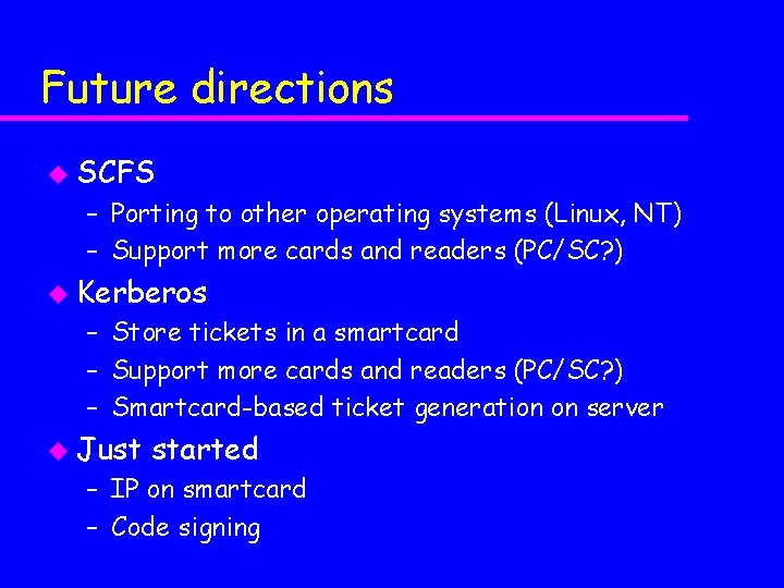 Future directions u SCFS – Porting to other operating systems (Linux, NT) – Support