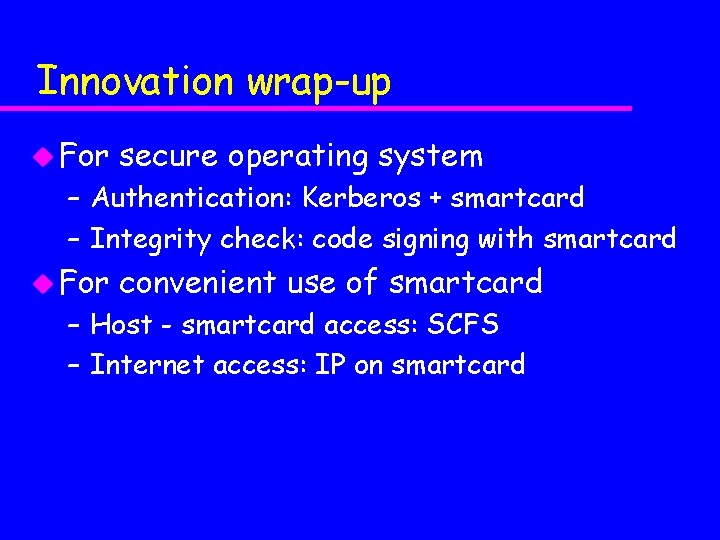 Innovation wrap-up u For secure operating system – Authentication: Kerberos + smartcard – Integrity