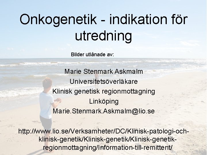 Onkogenetik - indikation för utredning Bilder utlånade av: Marie Stenmark Askmalm Universitetsöverläkare Klinisk genetisk