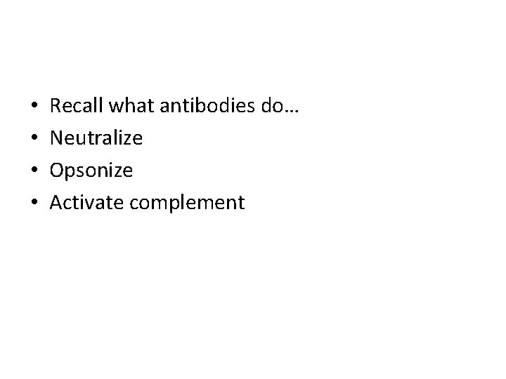  • • Recall what antibodies do… Neutralize Opsonize Activate complement 