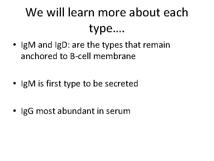 We will learn more about each type…. • Ig. M and Ig. D: are