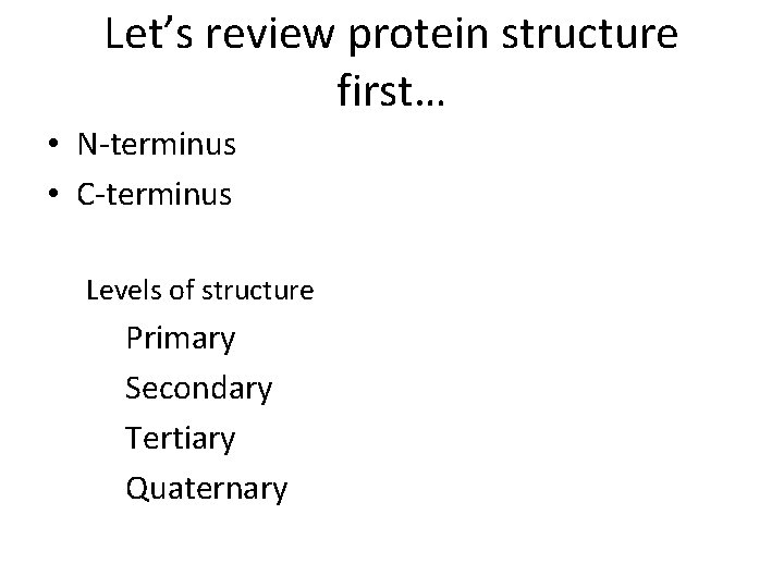 Let’s review protein structure first… • N-terminus • C-terminus Levels of structure Primary Secondary