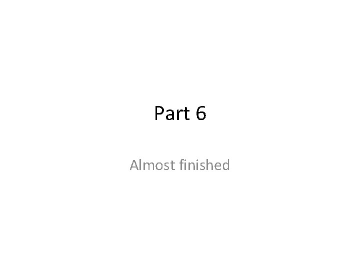 Part 6 Almost finished 