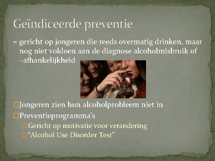 Geïndiceerde preventie = gericht op jongeren die reeds overmatig drinken, maar nog niet voldoen