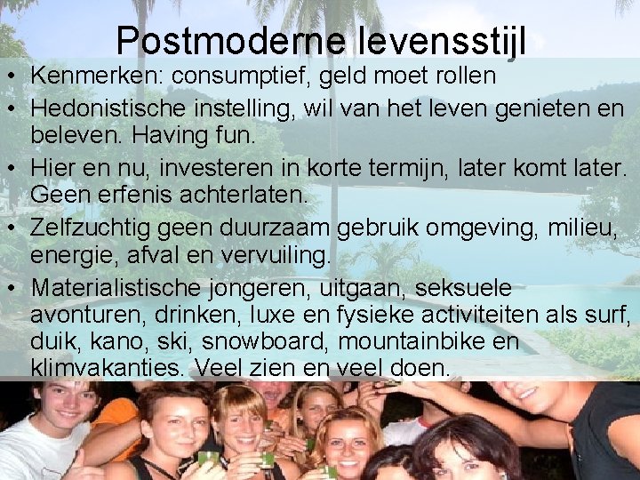 Postmoderne levensstijl • Kenmerken: consumptief, geld moet rollen • Hedonistische instelling, wil van het