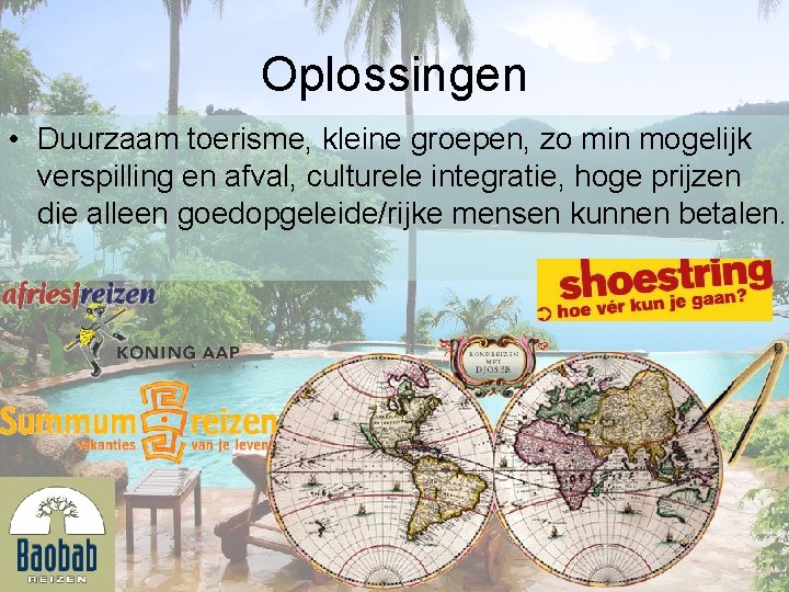 Oplossingen • Duurzaam toerisme, kleine groepen, zo min mogelijk verspilling en afval, culturele integratie,