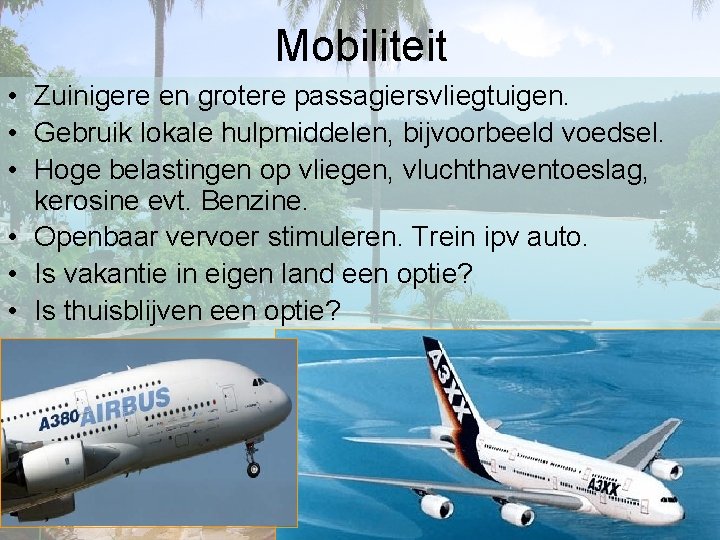 Mobiliteit • Zuinigere en grotere passagiersvliegtuigen. • Gebruik lokale hulpmiddelen, bijvoorbeeld voedsel. • Hoge