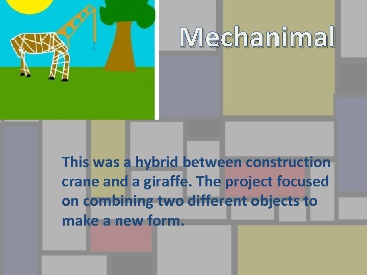 Mechanimal This was a hybrid between construction crane and a giraffe. The project focused