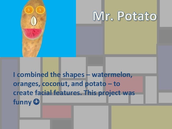 Mr. Potato I combined the shapes – watermelon, oranges, coconut, and potato – to