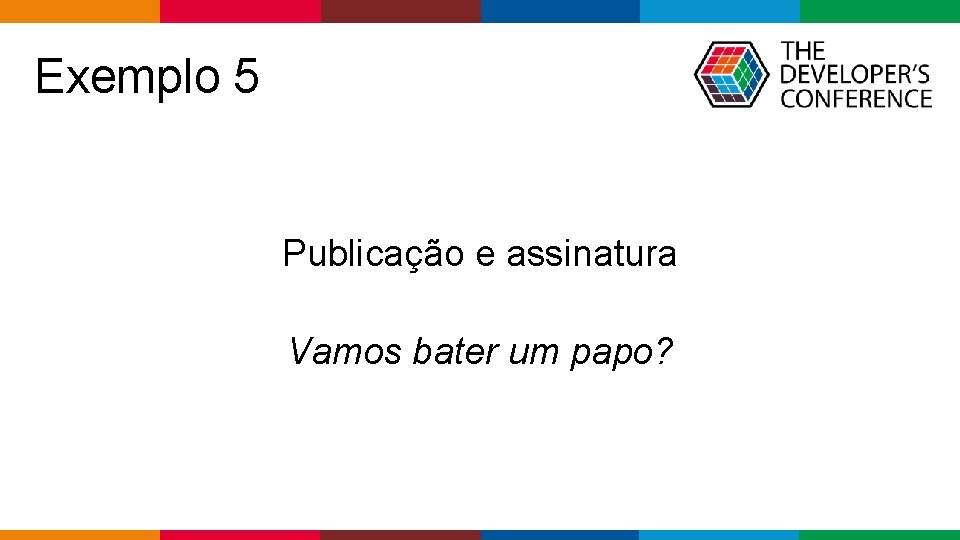 Exemplo 5 Publicação e assinatura Vamos bater um papo? Globalcode – Open 4 education