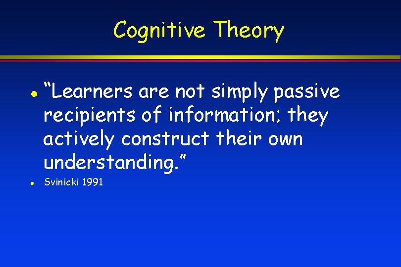 Cognitive Theory “Learners are not simply passive recipients of information; they actively construct their