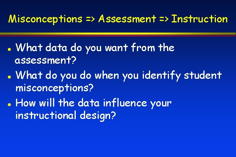 Misconceptions => Assessment => Instruction What data do you want from the assessment? What
