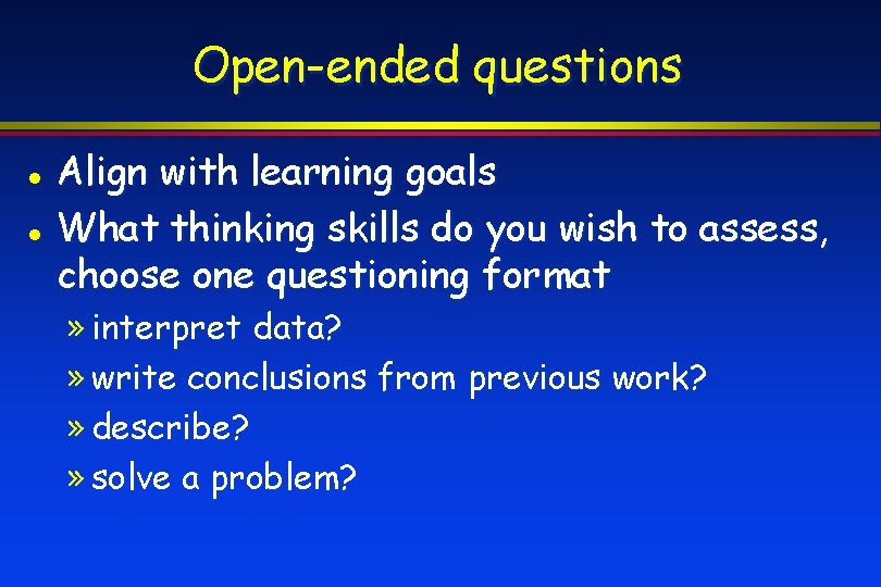 Open-ended questions Align with learning goals What thinking skills do you wish to assess,