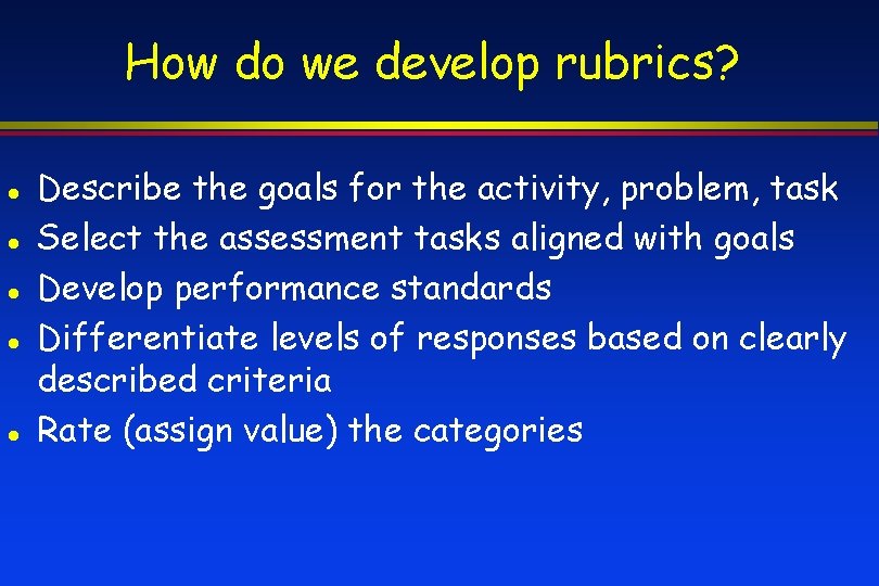 How do we develop rubrics? Describe the goals for the activity, problem, task Select