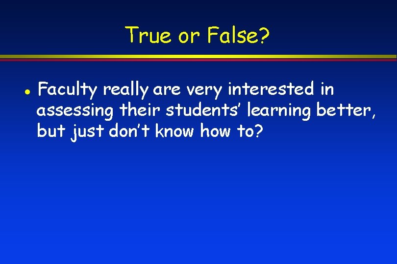 True or False? Faculty really are very interested in assessing their students’ learning better,