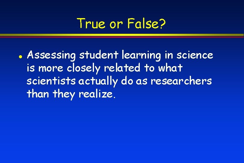 True or False? Assessing student learning in science is more closely related to what