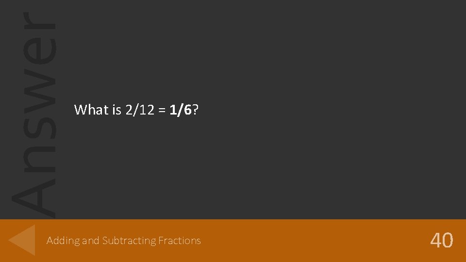 Answer What is 2/12 = 1/6? Adding and Subtracting Fractions 40 