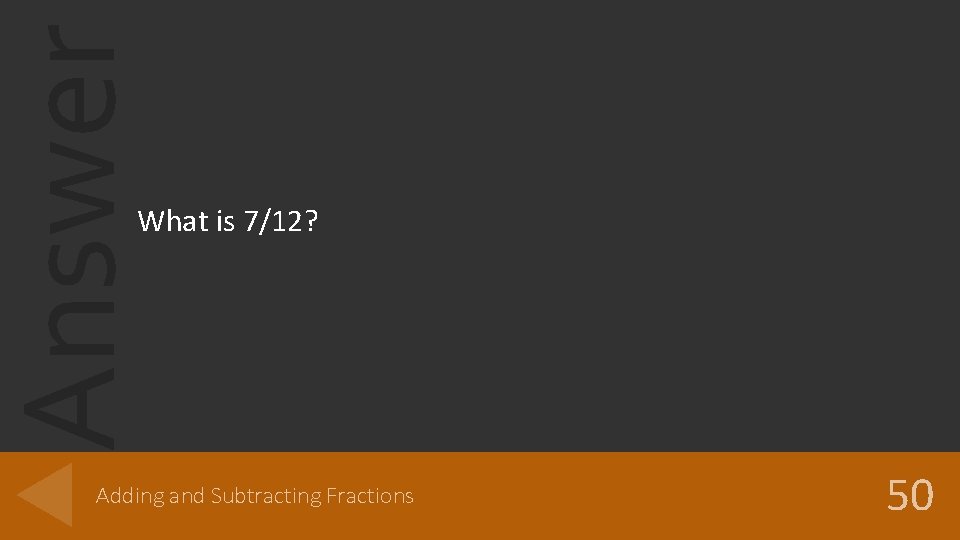 Answer What is 7/12? Adding and Subtracting Fractions 50 