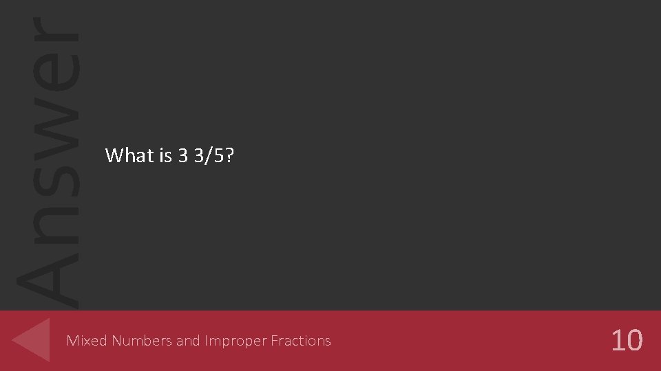 Answer What is 3 3/5? Mixed Numbers and Improper Fractions 10 