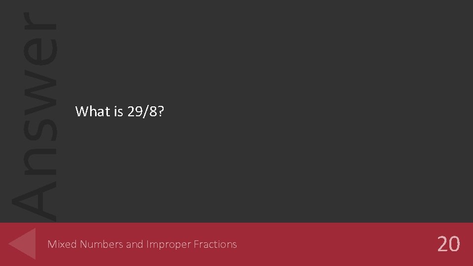 Answer What is 29/8? Mixed Numbers and Improper Fractions 20 