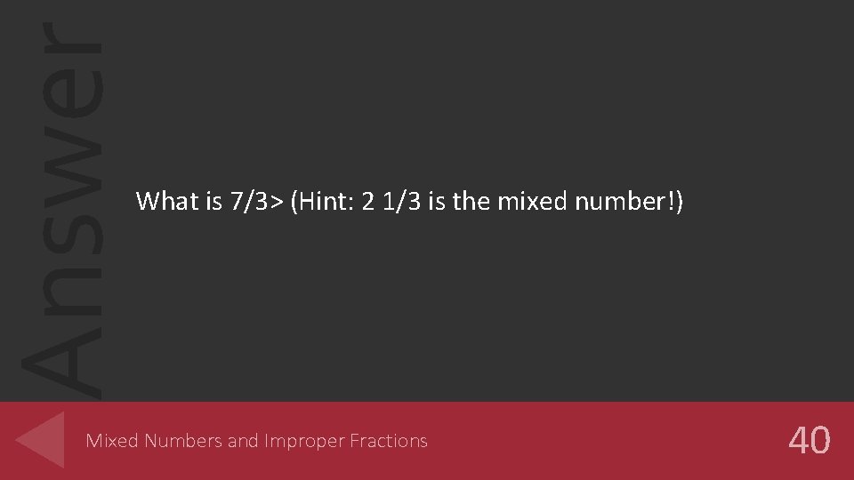 Answer What is 7/3> (Hint: 2 1/3 is the mixed number!) Mixed Numbers and