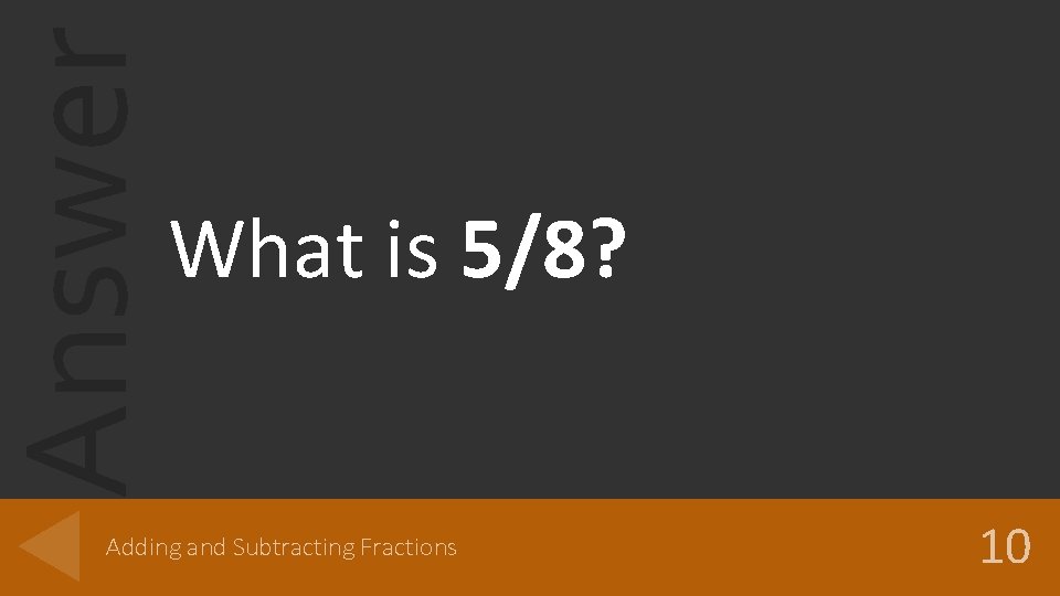 Answer What is 5/8? Adding and Subtracting Fractions 10 