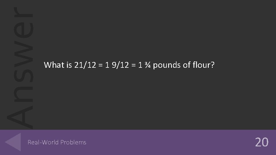 Answer What is 21/12 = 1 9/12 = 1 ¾ pounds of flour? Real-World