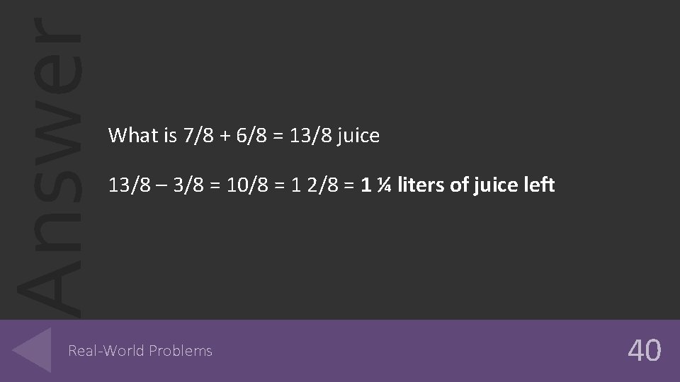 Answer What is 7/8 + 6/8 = 13/8 juice 13/8 – 3/8 = 10/8