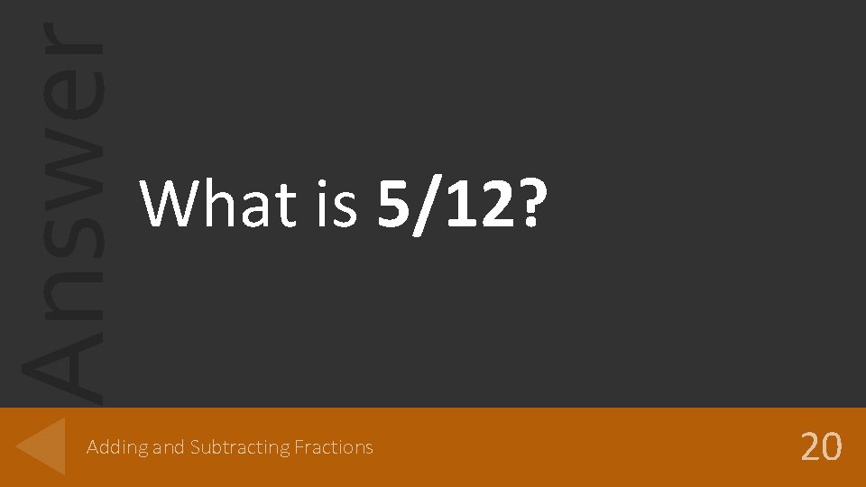 Answer What is 5/12? Adding and Subtracting Fractions 20 