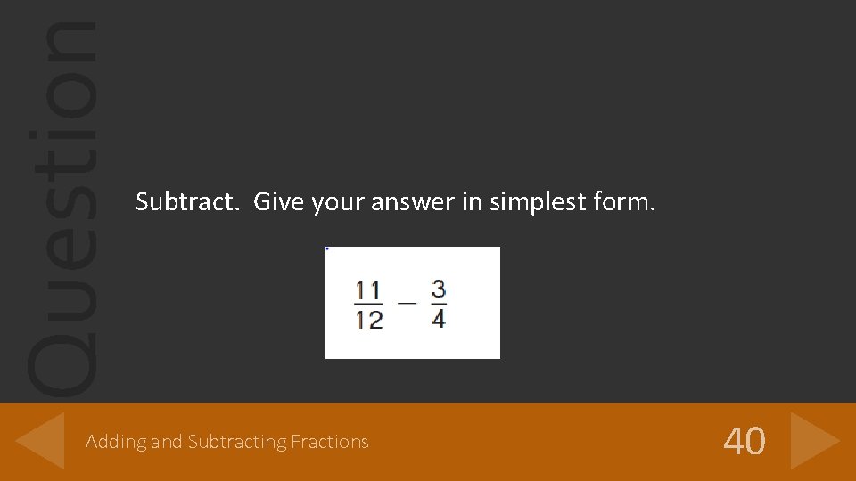 Question Subtract. Give your answer in simplest form. Adding and Subtracting Fractions 40 