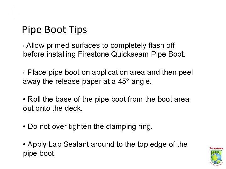 Pipe Boot Tips • Allow primed surfaces to completely flash off before installing Firestone