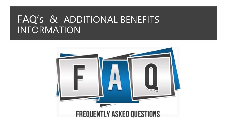 FAQ’s & ADDITIONAL BENEFITS INFORMATION 