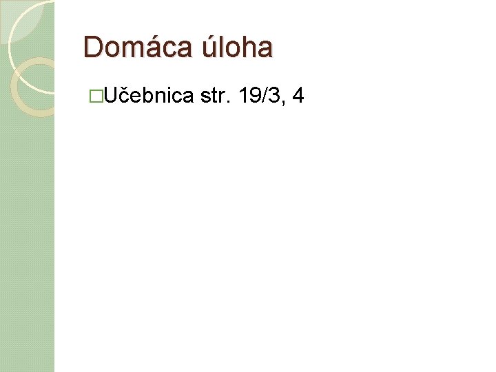 Domáca úloha �Učebnica str. 19/3, 4 Domáca úloha �Učebnica str. 19/3, 4